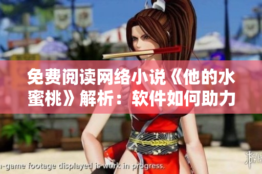 免费阅读网络小说《他的水蜜桃》解析：软件如何助力畅读体验