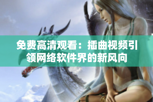 免费高清观看：插曲视频引领网络软件界的新风向