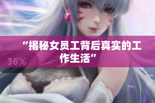 “揭秘女员工背后真实的工作生活”