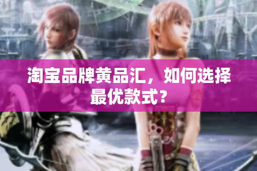 淘宝品牌黄品汇，如何选择最优款式？