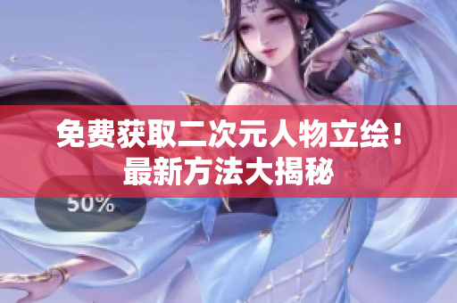 免费获取二次元人物立绘！最新方法大揭秘