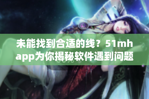 未能找到合适的线？51mhapp为你揭秘软件遇到问题的解决方法！