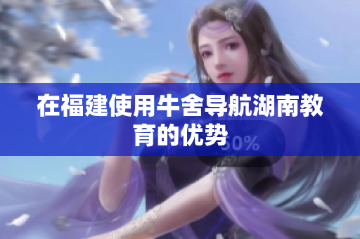 在福建使用牛舍导航湖南教育的优势