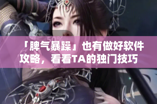 「脾气暴躁」也有做好软件攻略，看看TA的独门技巧！