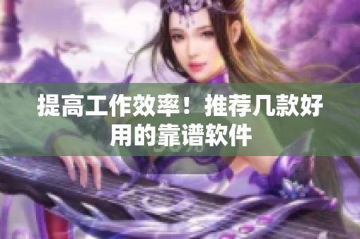 提高工作效率！推荐几款好用的靠谱软件