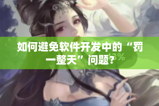 如何避免软件开发中的“罚一整天”问题？