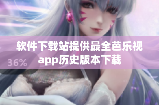 软件下载站提供最全芭乐视app历史版本下载