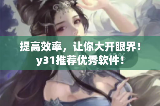 提高效率，让你大开眼界！y31推荐优秀软件！
