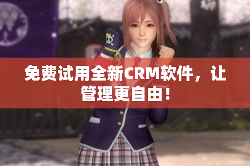 免费试用全新CRM软件，让管理更自由！