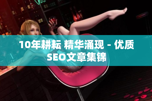 10年耕耘 精华涌现 - 优质SEO文章集锦