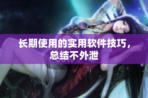 长期使用的实用软件技巧，总结不外泄