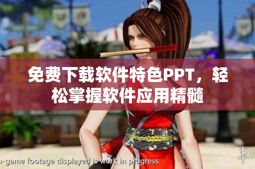 免费下载软件特色PPT，轻松掌握软件应用精髓