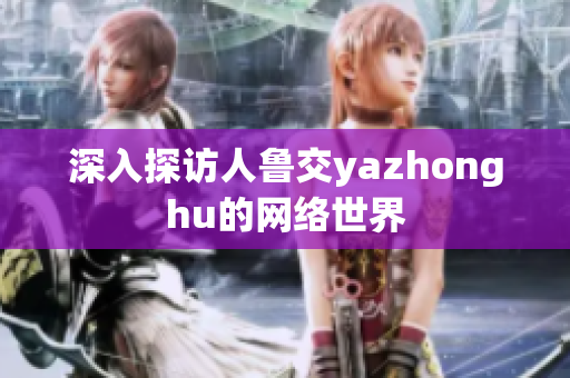 深入探访人鲁交yazhonghu的网络世界