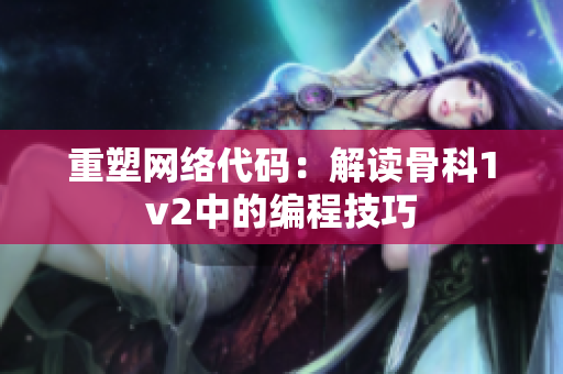 重塑网络代码：解读骨科1v2中的编程技巧