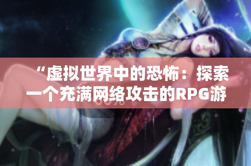“虚拟世界中的恐怖：探索一个充满网络攻击的RPG游戏”