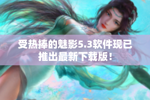 受热捧的魅影5.3软件现已推出最新下载版！