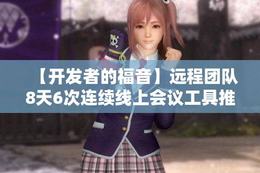 【开发者的福音】远程团队8天6次连续线上会议工具推荐