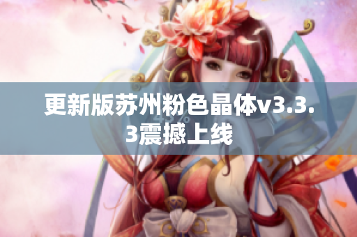 更新版苏州粉色晶体v3.3.3震撼上线