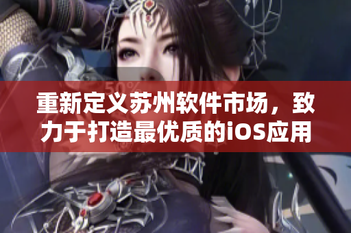 重新定义苏州软件市场，致力于打造最优质的iOS应用体验