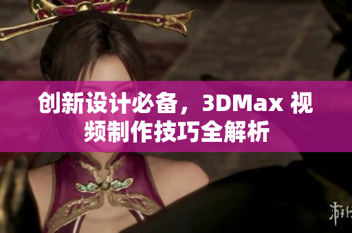 创新设计必备，3DMax 视频制作技巧全解析
