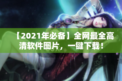 【2021年必备】全网最全高清软件图片，一键下载！
