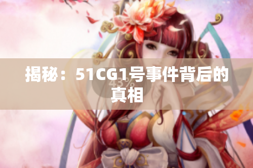 揭秘：51CG1号事件背后的真相
