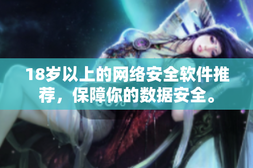 18岁以上的网络安全软件推荐，保障你的数据安全。