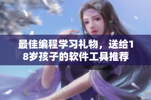 最佳编程学习礼物，送给18岁孩子的软件工具推荐