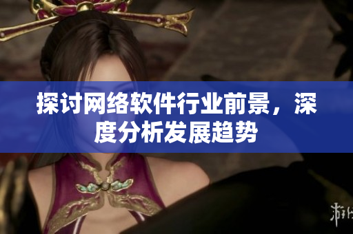 探讨网络软件行业前景，深度分析发展趋势