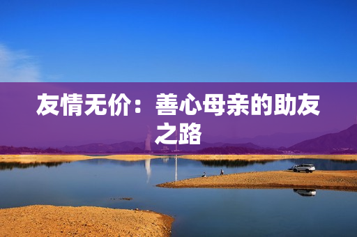 友情无价：善心母亲的助友之路
