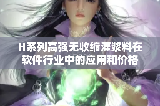 H系列高强无收缩灌浆料在软件行业中的应用和价格