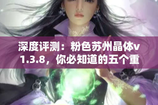 深度评测：粉色苏州晶体v1.3.8，你必知道的五个重要功能
