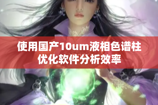 使用国产10um液相色谱柱优化软件分析效率