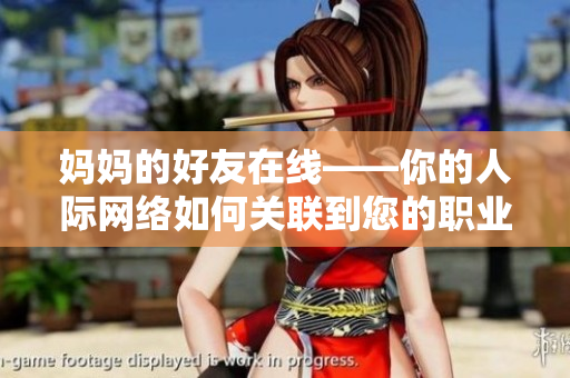 妈妈的好友在线——你的人际网络如何关联到您的职业生涯中？