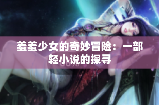 羞羞少女的奇妙冒险：一部轻小说的探寻