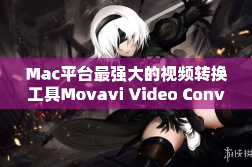 Mac平台最强大的视频转换工具Movavi Video Converter
