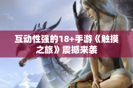 互动性强的18+手游《触摸之旅》震撼来袭