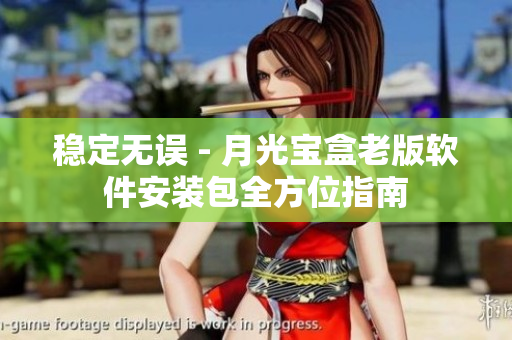 稳定无误 - 月光宝盒老版软件安装包全方位指南