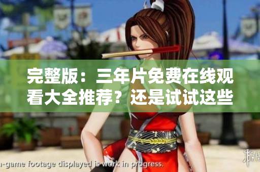 完整版：三年片免费在线观看大全推荐？还是试试这些方法！