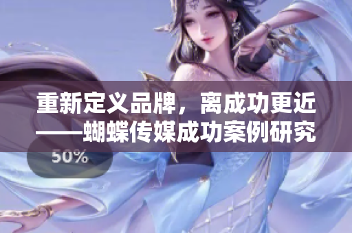 重新定义品牌，离成功更近——蝴蝶传媒成功案例研究