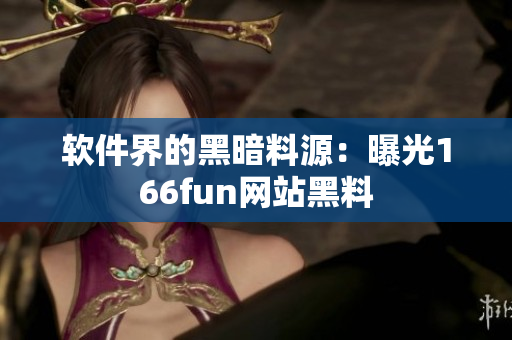软件界的黑暗料源：曝光166fun网站黑料
