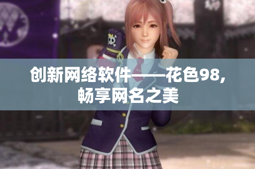 创新网络软件——花色98,畅享网名之美