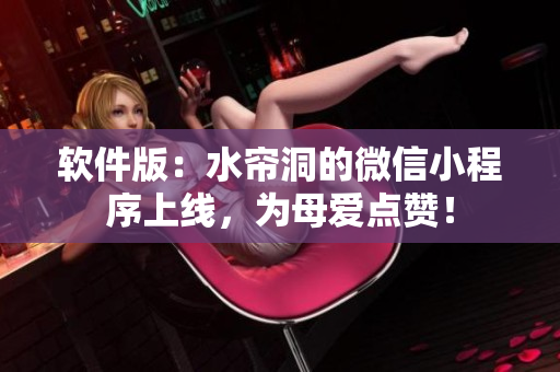 软件版：水帘洞的微信小程序上线，为母爱点赞！