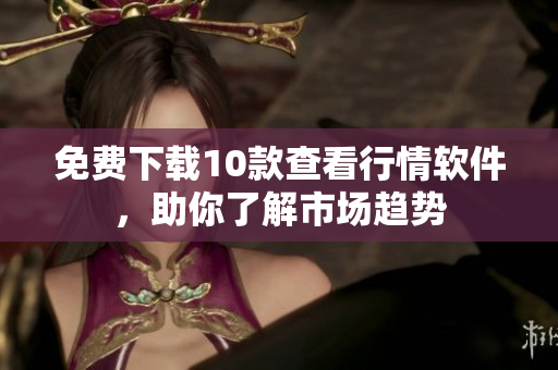 免费下载10款查看行情软件，助你了解市场趋势