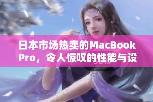 日本市场热卖的MacBook Pro，令人惊叹的性能与设计