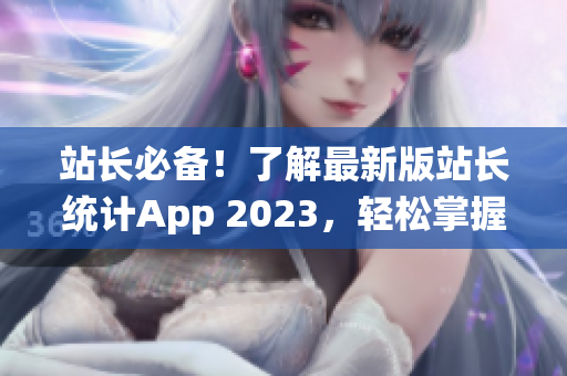 站长必备！了解最新版站长统计App 2023，轻松掌握网站数据