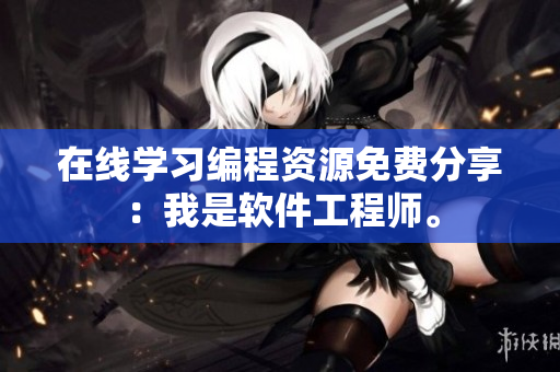 在线学习编程资源免费分享：我是软件工程师。