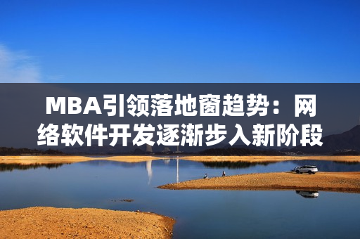 MBA引领落地窗趋势：网络软件开发逐渐步入新阶段