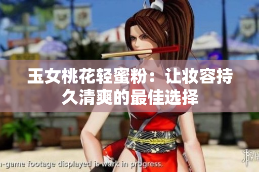 玉女桃花轻蜜粉：让妆容持久清爽的最佳选择
