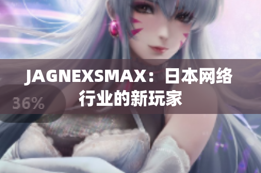 JAGNEXSMAX：日本网络行业的新玩家